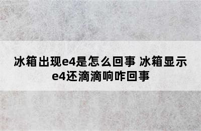 冰箱出现e4是怎么回事 冰箱显示e4还滴滴响咋回事